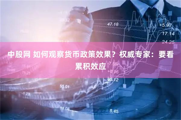 中股网 如何观察货币政策效果？权威专家：要看累积效应