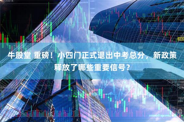 牛股堂 重磅！小四门正式退出中考总分，新政策释放了哪些重要信号？
