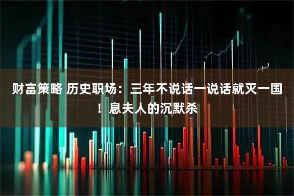 财富策略 历史职场：三年不说话一说话就灭一国！息夫人的沉默杀