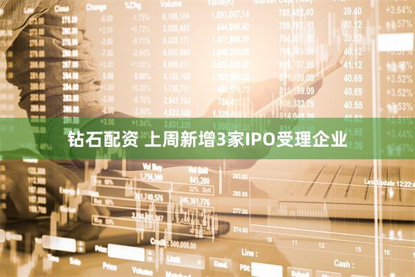 钻石配资 上周新增3家IPO受理企业