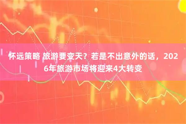 怀远策略 旅游要变天？若是不出意外的话，2026年旅游市场将迎来4大转变