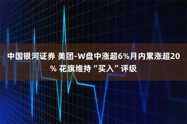 中国银河证券 美团-W盘中涨超6%月内累涨超20% 花旗维持“买入”评级