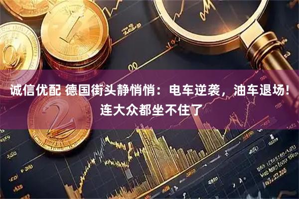 诚信优配 德国街头静悄悄：电车逆袭，油车退场! 连大众都坐不住了