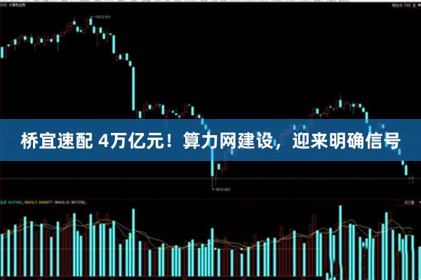 桥宜速配 4万亿元!算力网建设,迎来明确信号