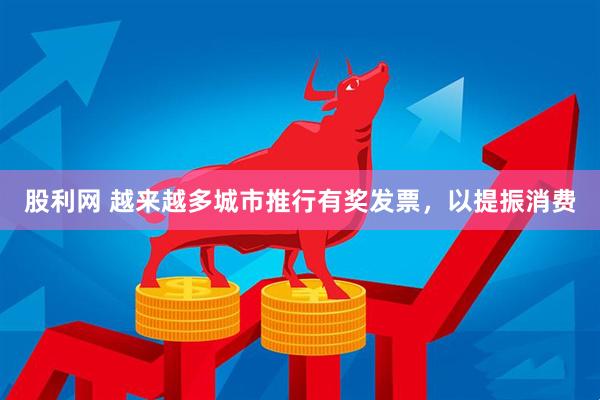 股利网 越来越多城市推行有奖发票，以提振消费