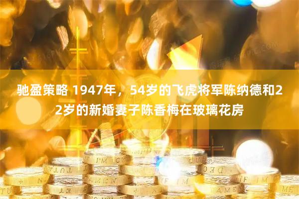 驰盈策略 1947年，54岁的飞虎将军陈纳德和22岁的新婚妻子陈香梅在玻璃花房