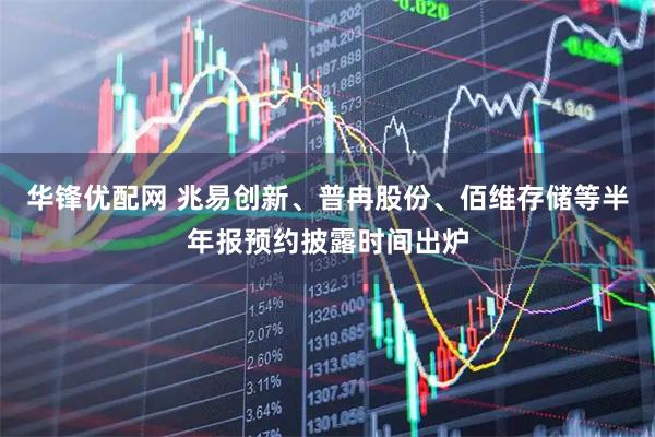 华锋优配网 兆易创新、普冉股份、佰维存储等半年报预约披露时间出炉