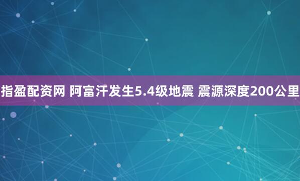 指盈配资网 阿富汗发生5.4级地震 震源深度200公里
