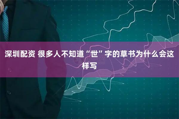 深圳配资 很多人不知道“世”字的草书为什么会这样写