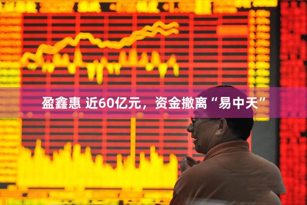盈鑫惠 近60亿元，资金撤离“易中天”